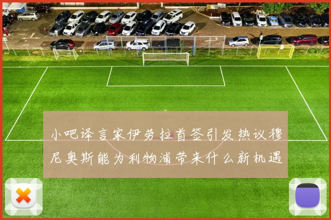 小吧译言家伊劳拉首签引发热议穆尼奥斯能为利物浦带来什么新机遇