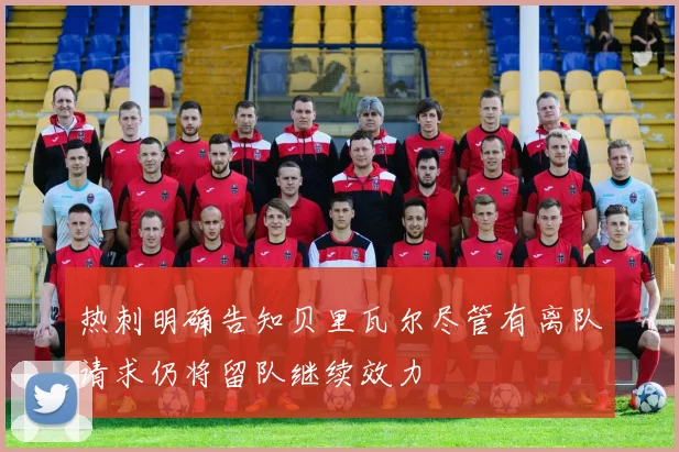 热刺明确告知贝里瓦尔尽管有离队请求仍将留队继续效力