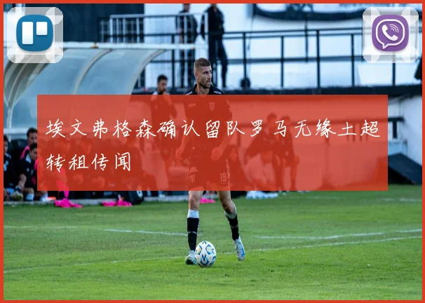 埃文弗格森确认留队罗马无缘土超转租传闻