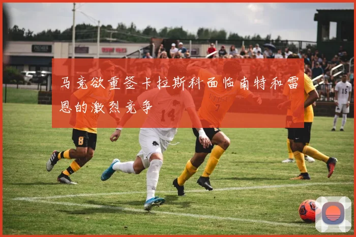 马竞欲重签卡拉斯科面临南特和雷恩的激烈竞争