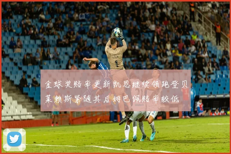 金球奖赔率更新凯恩继续领跑登贝莱赖斯紧随其后姆巴佩赔率较低
