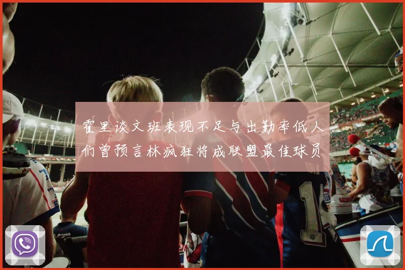霍里谈文班表现不足与出勤率低人们曾预言林疯狂将成联盟最佳球员