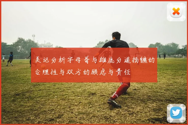 美记分析字母哥与雄鹿分道扬镳的合理性与双方的顾虑与责任